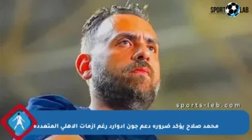 محمد صلاح يؤكد ضرورة دعم جون إدوارد رغم أزمات الأهلي المتعددة
